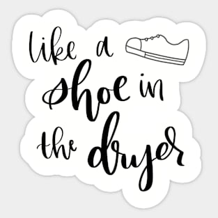 Like a Shoe in the Dryer Sticker